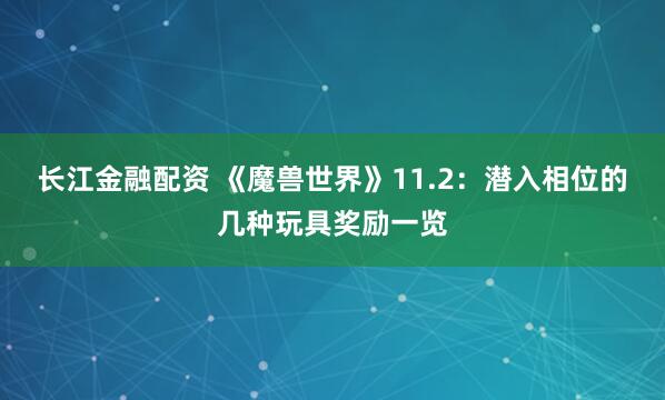长江金融配资 《魔兽世界》11.2：潜入相位的几种玩具奖励一览