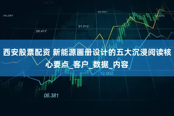 西安股票配资 新能源画册设计的五大沉浸阅读核心要点_客户_数据_内容