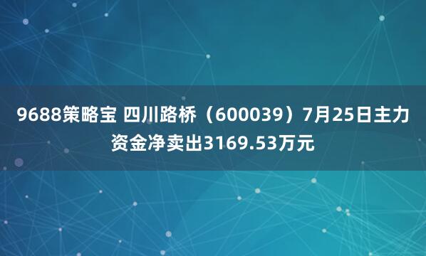 9688策略宝 四川路桥（600039）7月25日主力资金净卖出3169.53万元