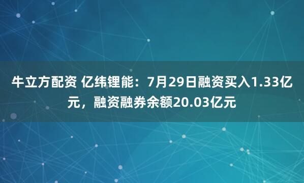 牛立方配资 亿纬锂能：7月29日融资买入1.33亿元，融资融券余额20.03亿元
