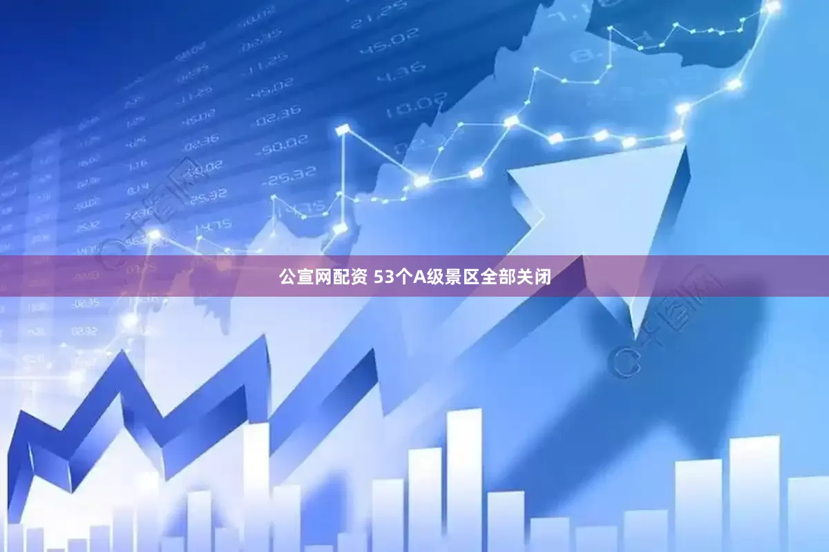 公宣网配资 53个A级景区全部关闭