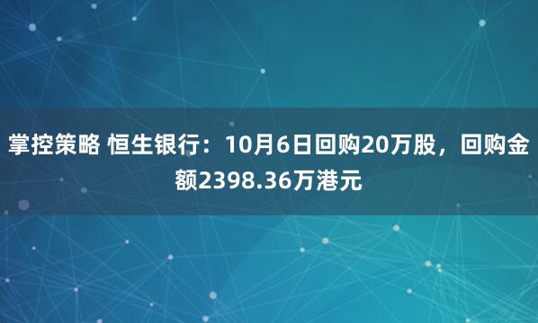 掌控策略 恒生银行：10月6日回购20万股，回购金额2398.36万港元