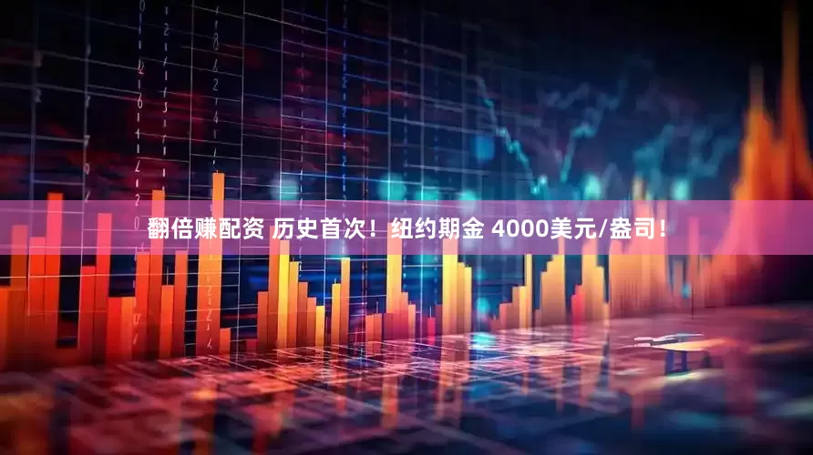 翻倍赚配资 历史首次！纽约期金 4000美元/盎司！