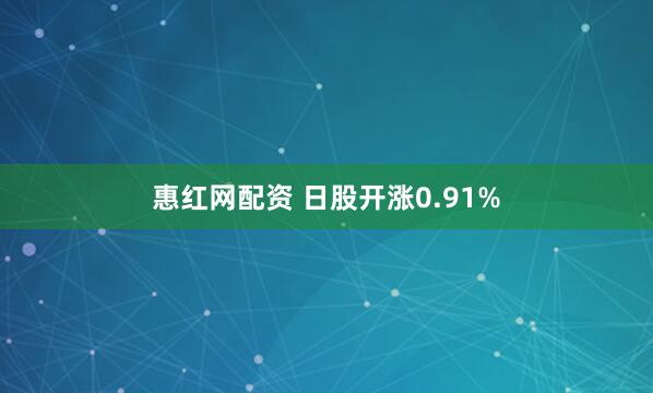 惠红网配资 日股开涨0.91%