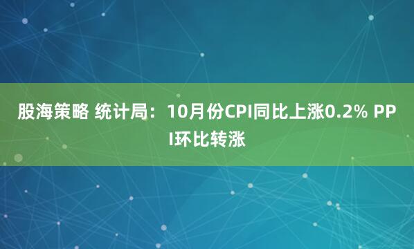 股海策略 统计局：10月份CPI同比上涨0.2% PPI环比转涨