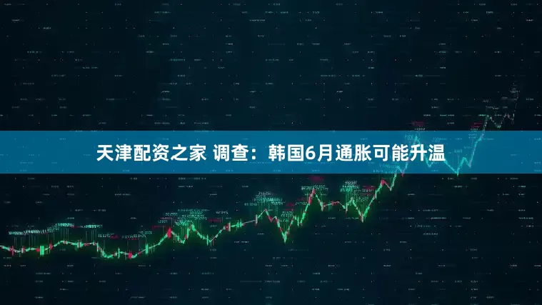 天津配资之家 调查：韩国6月通胀可能升温